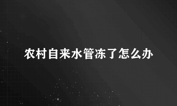 农村自来水管冻了怎么办