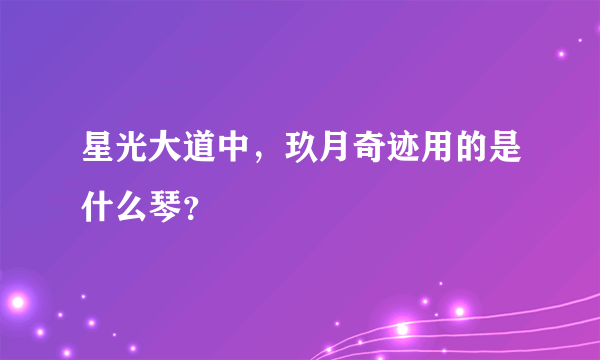 星光大道中，玖月奇迹用的是什么琴？