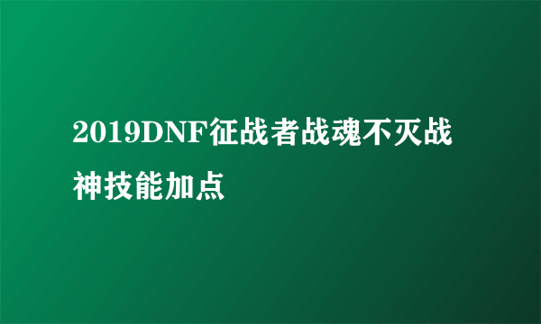 2019DNF征战者战魂不灭战神技能加点