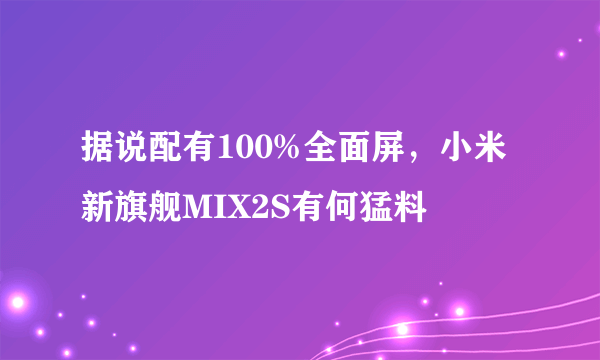 据说配有100%全面屏，小米新旗舰MIX2S有何猛料