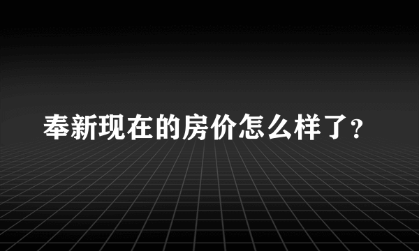 奉新现在的房价怎么样了？