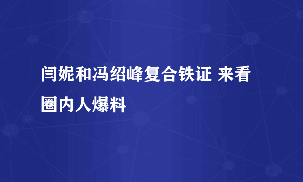 闫妮和冯绍峰复合铁证 来看圈内人爆料