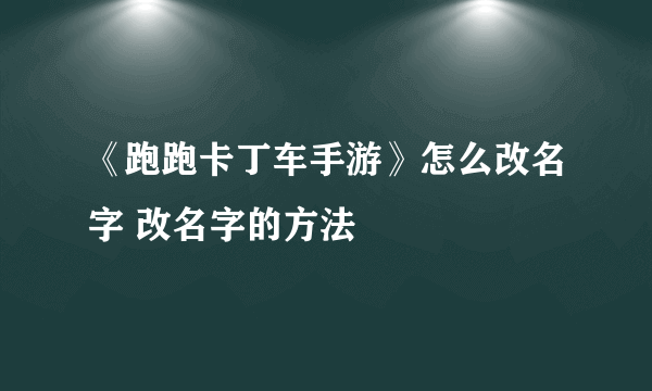 《跑跑卡丁车手游》怎么改名字 改名字的方法