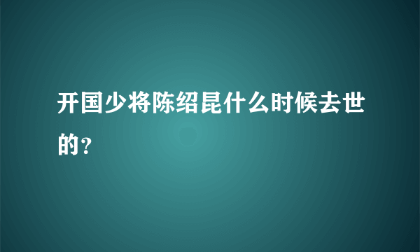 开国少将陈绍昆什么时候去世的？