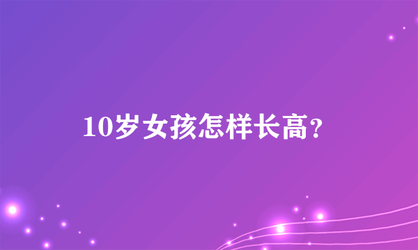 10岁女孩怎样长高？