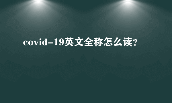 covid-19英文全称怎么读？