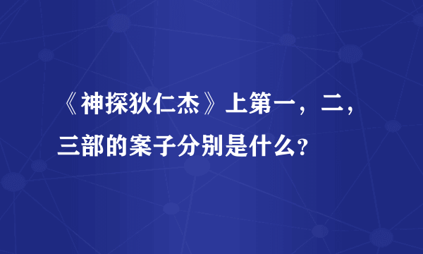 《神探狄仁杰》上第一，二，三部的案子分别是什么？