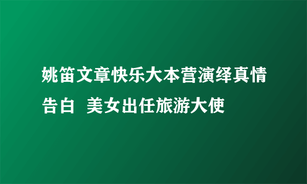 姚笛文章快乐大本营演绎真情告白  美女出任旅游大使