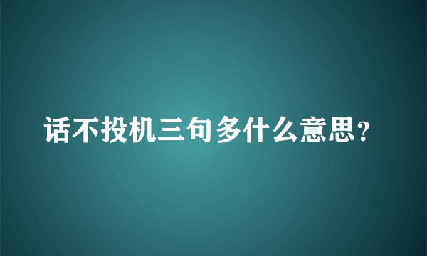 话不投机三句多什么意思？