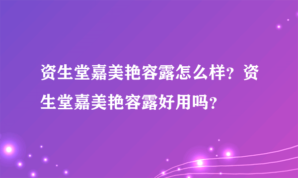 资生堂嘉美艳容露怎么样？资生堂嘉美艳容露好用吗？