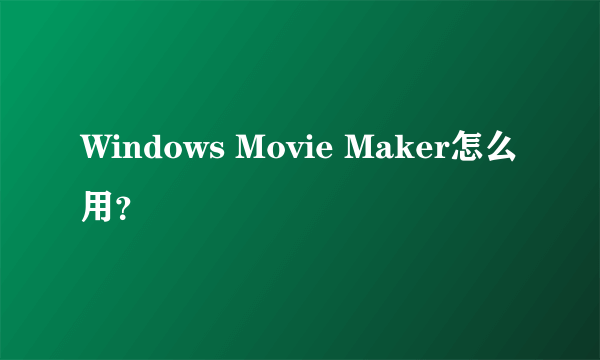 Windows Movie Maker怎么用？