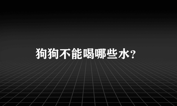 狗狗不能喝哪些水？