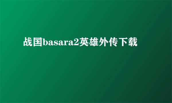 战国basara2英雄外传下载