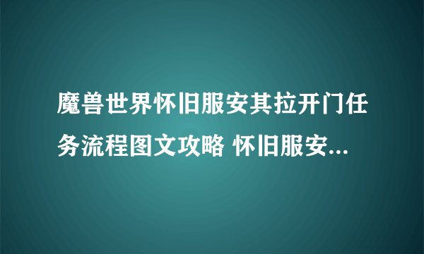 魔兽世界怀旧服安其拉开门任务流程图文攻略 怀旧服安其拉开门任务怎么做 -飞外网资讯