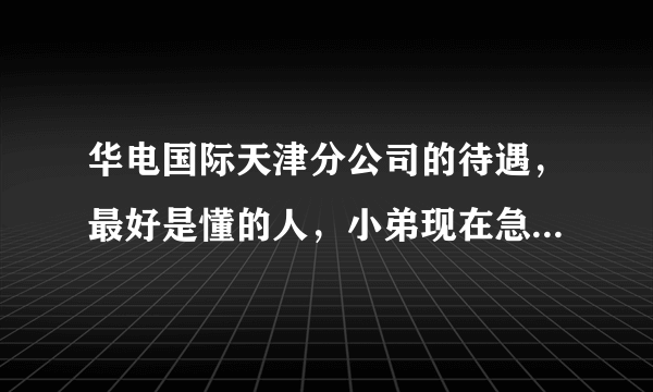 华电国际天津分公司的待遇，最好是懂的人，小弟现在急于想知道真实情况，