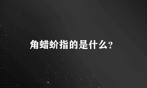 角蜡蚧指的是什么？