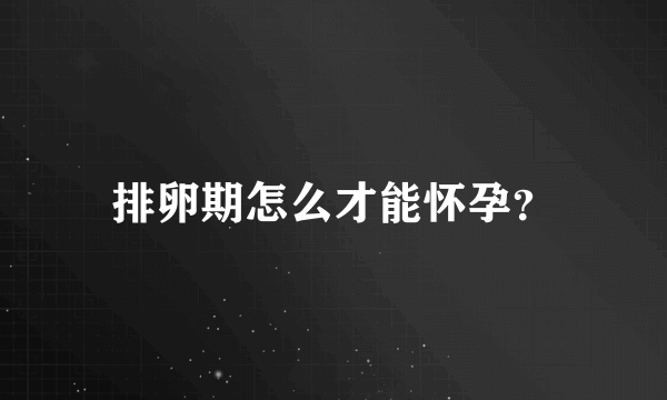 排卵期怎么才能怀孕？