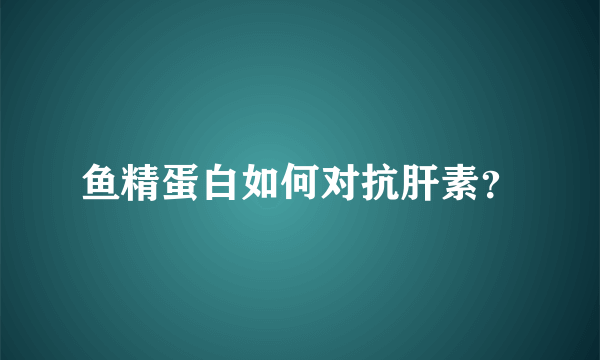 鱼精蛋白如何对抗肝素？