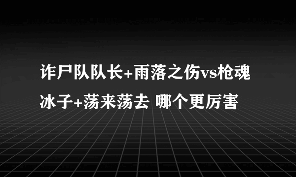 诈尸队队长+雨落之伤vs枪魂冰子+荡来荡去 哪个更厉害