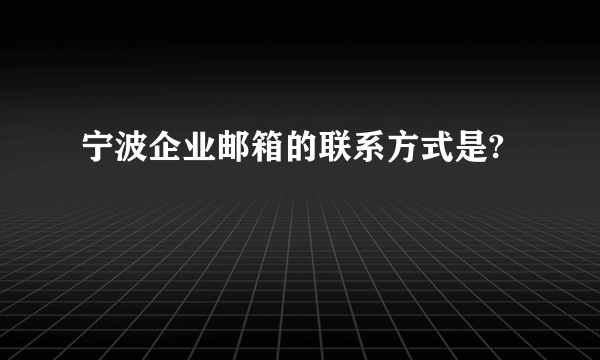 宁波企业邮箱的联系方式是?