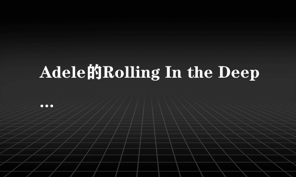 Adele的Rolling In the Deep这首歌mv表现的是什么意思