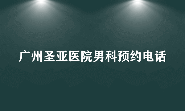 广州圣亚医院男科预约电话