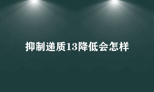 抑制递质13降低会怎样