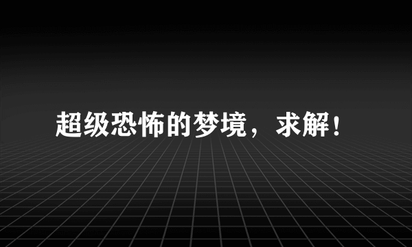 超级恐怖的梦境，求解！