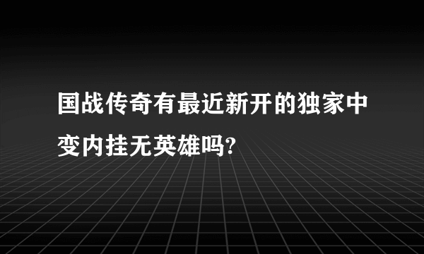 国战传奇有最近新开的独家中变内挂无英雄吗?