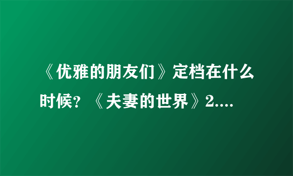 《优雅的朋友们》定档在什么时候？《夫妻的世界》2.0来了！