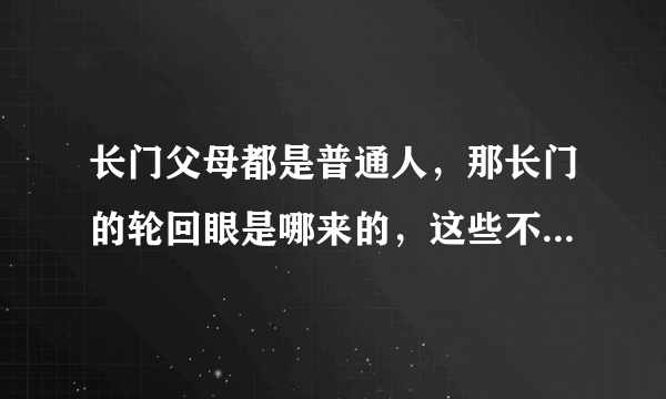 长门父母都是普通人，那长门的轮回眼是哪来的，这些不都是遗传的吗？