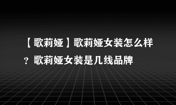 【歌莉娅】歌莉娅女装怎么样？歌莉娅女装是几线品牌