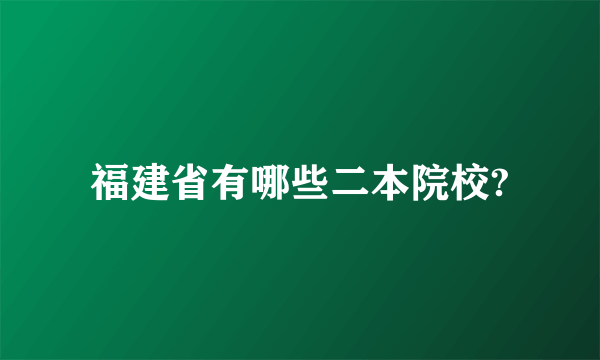 福建省有哪些二本院校?