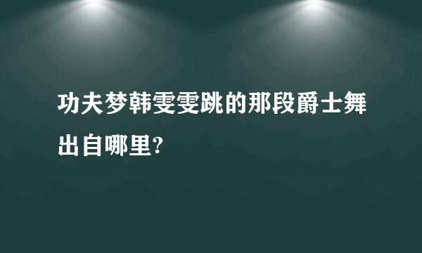 功夫梦韩雯雯跳的那段爵士舞出自哪里?