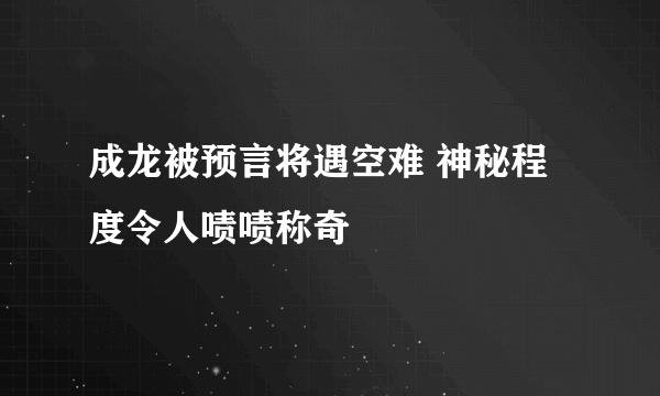 成龙被预言将遇空难 神秘程度令人啧啧称奇