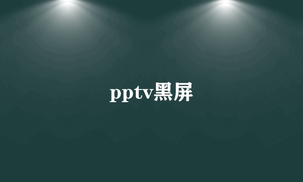 pptv黑屏