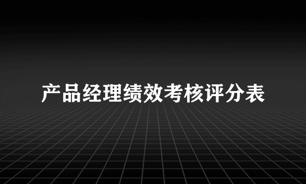 产品经理绩效考核评分表