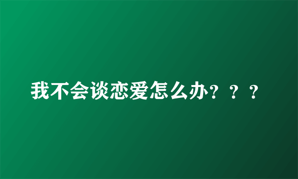 我不会谈恋爱怎么办？？？