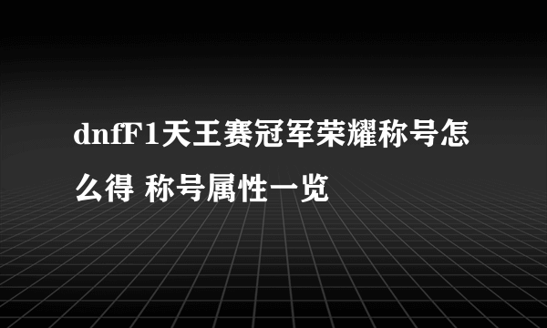 dnfF1天王赛冠军荣耀称号怎么得 称号属性一览