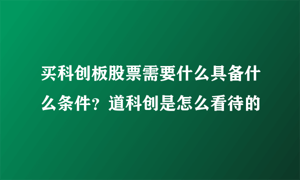 买科创板股票需要什么具备什么条件？道科创是怎么看待的