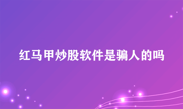 红马甲炒股软件是骗人的吗