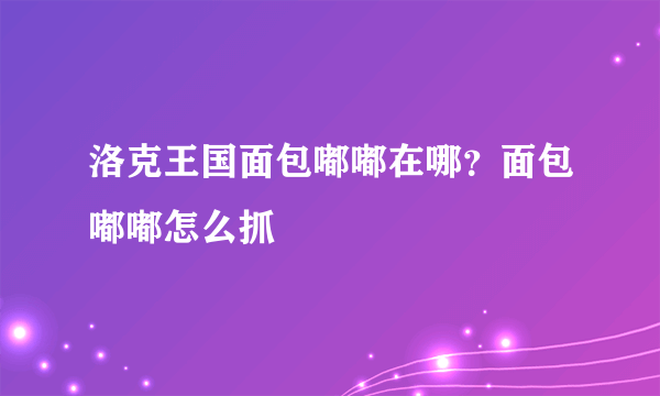 洛克王国面包嘟嘟在哪？面包嘟嘟怎么抓