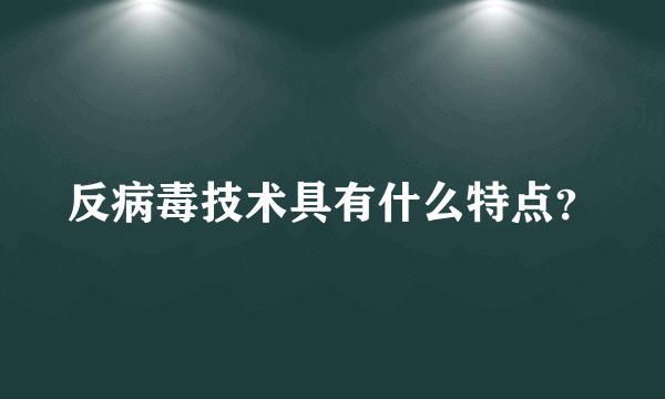 反病毒技术具有什么特点？