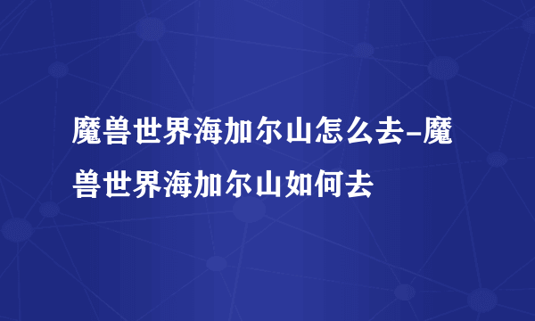 魔兽世界海加尔山怎么去-魔兽世界海加尔山如何去