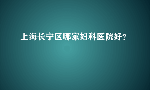 上海长宁区哪家妇科医院好？