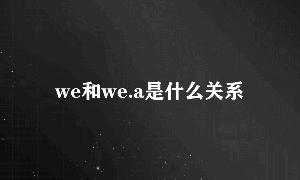 we和we.a是什么关系