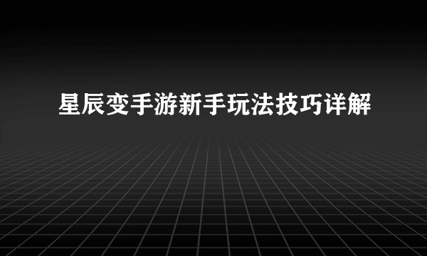 星辰变手游新手玩法技巧详解