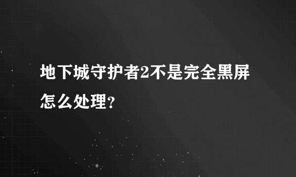 地下城守护者2不是完全黑屏怎么处理？