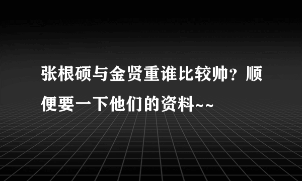 张根硕与金贤重谁比较帅？顺便要一下他们的资料~~