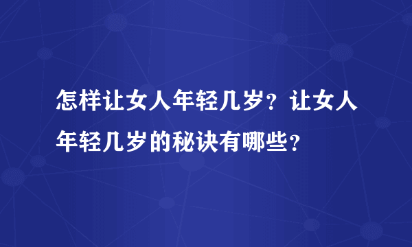 怎样让女人年轻几岁？让女人年轻几岁的秘诀有哪些？